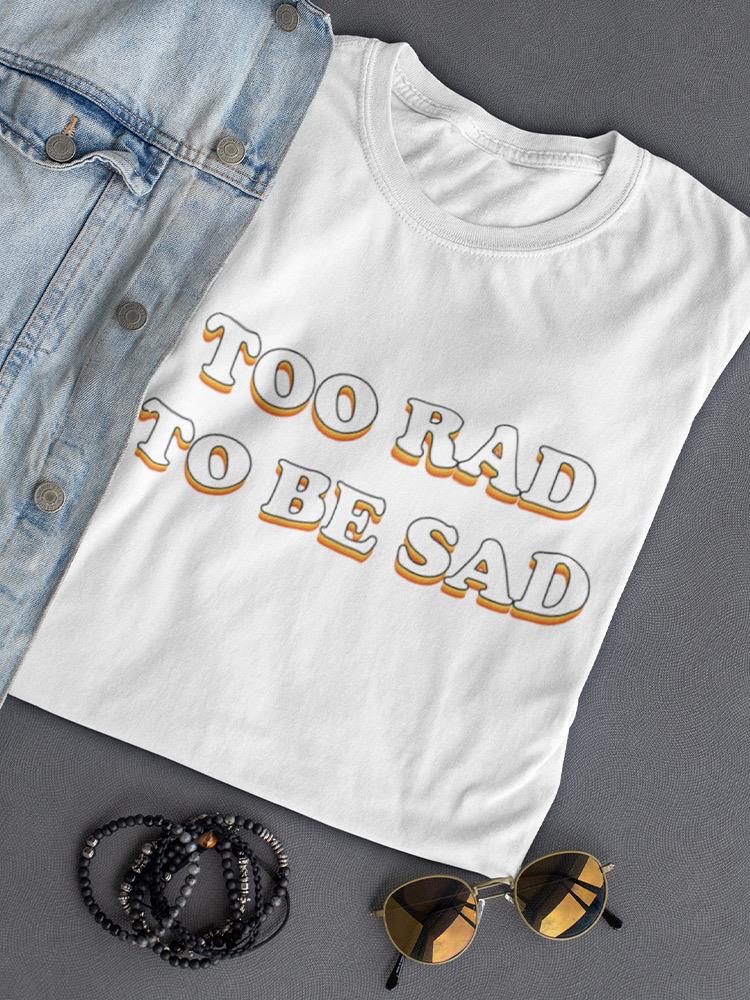 2 Rad 2 Be Sad Women's T-shirt