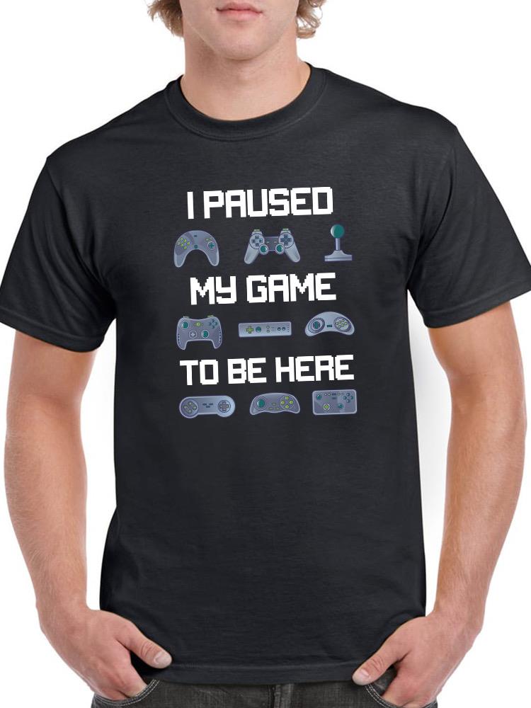 I Paused My Game To Be Here. T-shirt -SmartPrintsInk Designs