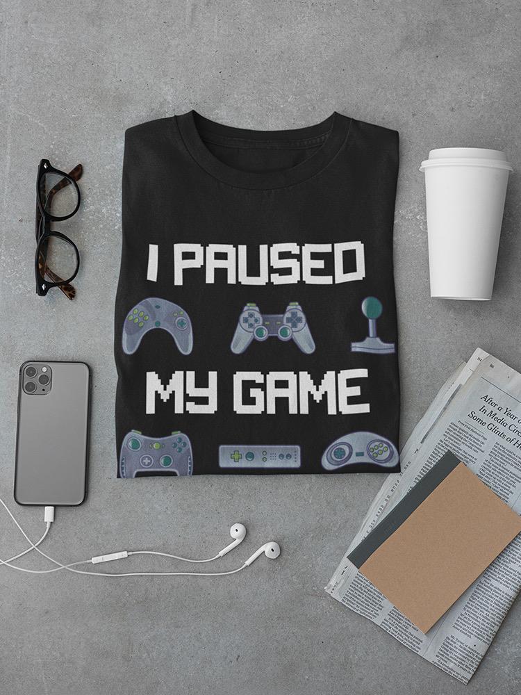I Paused My Game To Be Here. T-shirt -SmartPrintsInk Designs