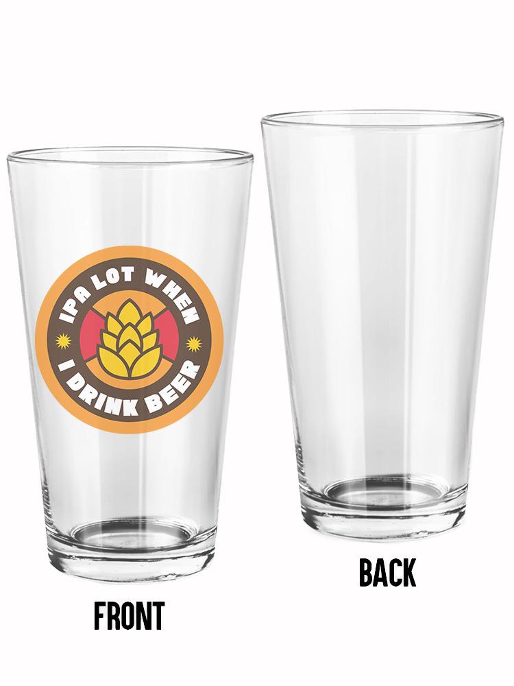 Ipa Lot When I Drink Beer Pint Glass -SmartPrintsInk Designs