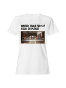 Last Supper Joke: Table for 26 Women's T-shirt