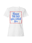 Have the Day You Voted For Women's T-shirt