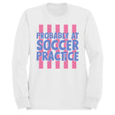 Probably at Soccer Practice Quote Women's Sweatshirt
