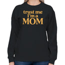 Trust Me I'm a Mom Quote Women's Sweatshirt