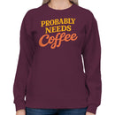 Probably Needs Coffee Funny Quote Women's Sweatshirt