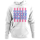 Probably at Soccer Practice Quote Women's Hoodie