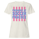 Probably at Soccer Practice Quote Women's T-shirt