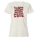 I'd Agree with You But We'd Both Be Wrong Women's T-shirt