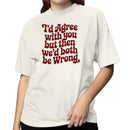 I'd Agree with You But We'd Both Be Wrong Women's T-shirt