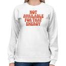 Not Available For That Energy Quote Women's Sweatshirt