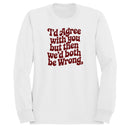 I'd Agree with You But We'd Both Be Wrong Women's Sweatshirt