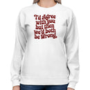 I'd Agree with You But We'd Both Be Wrong Women's Sweatshirt