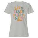 Motivational Quote Women's T-shirt - Let's Learn Something New