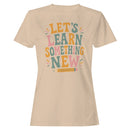 Motivational Quote Women's T-shirt - Let's Learn Something New