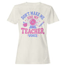 Don't Make Me Use My Teacher Voice Women's T-shirt