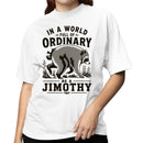 In a World Full of Ordinary Be a Jimothy Women's T-shirt
