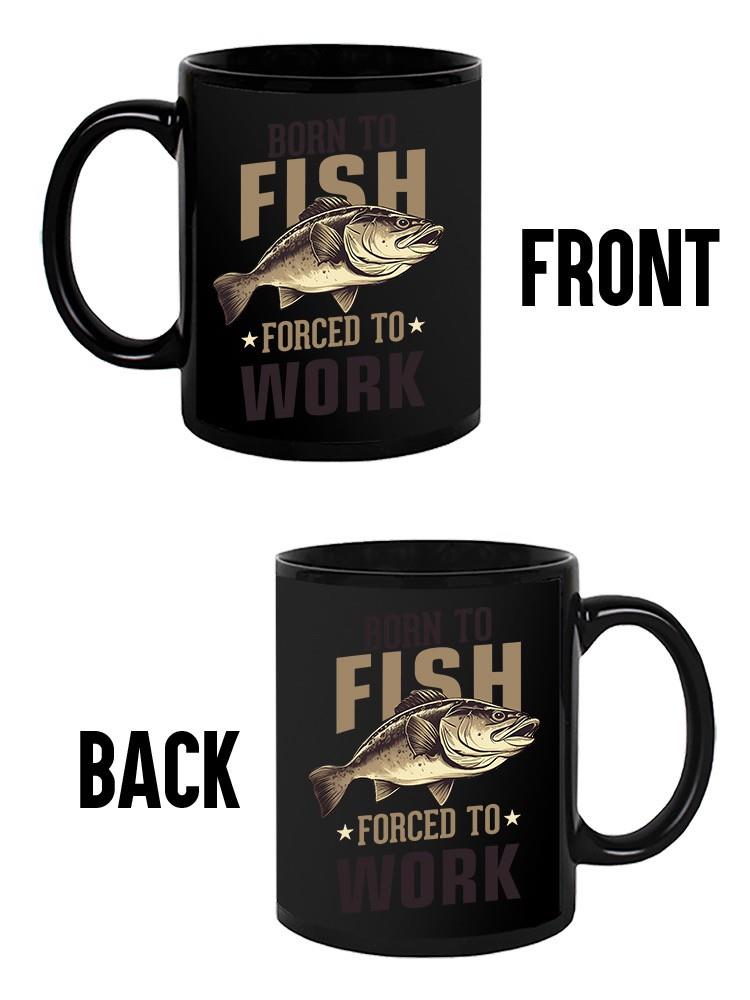 Born To Fish Forced To Work Mug -SmartPrintsInk Designs