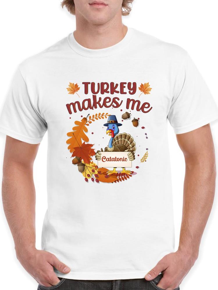 Turkey Makes Me Catatonic T-shirt -SmartPrintsInk Designs