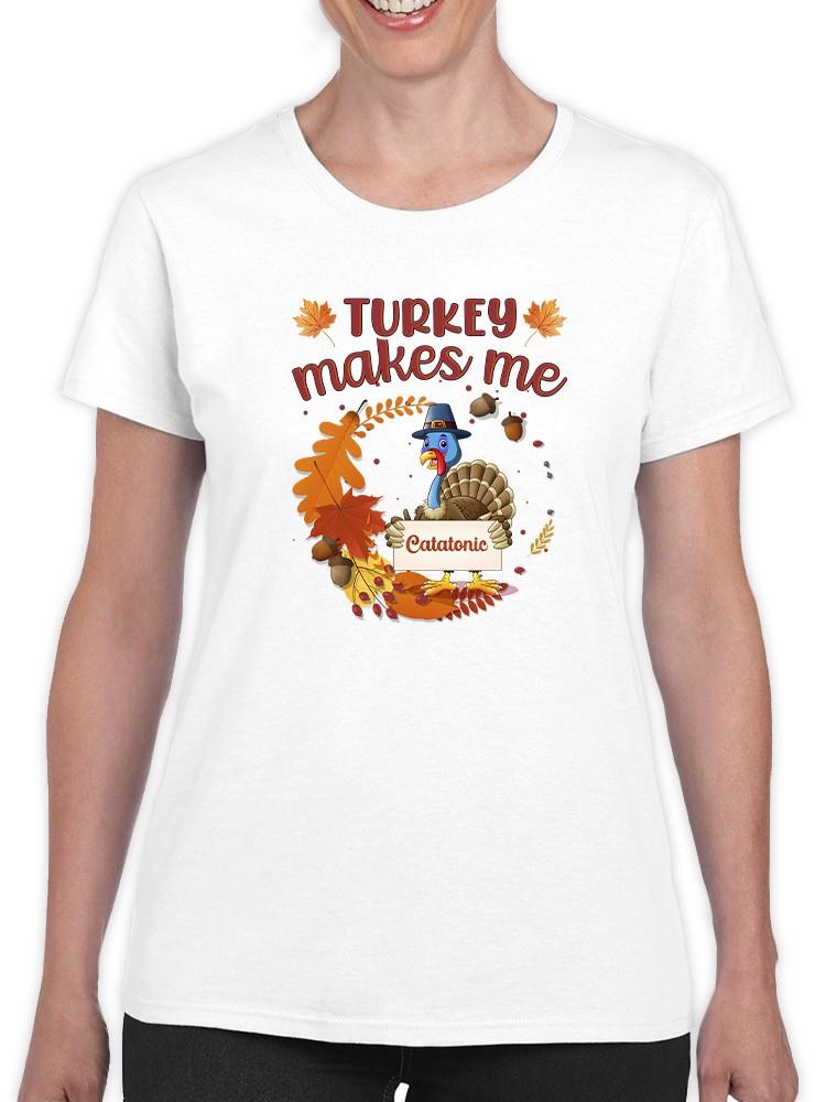 Turkey Makes Me Catatonic T-shirt -SmartPrintsInk Designs