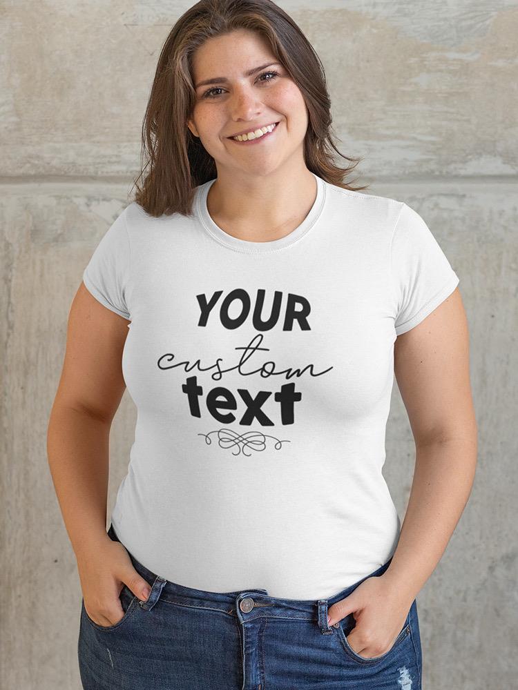 Your Custom Text. Shaped T-shirt -Custom Designs