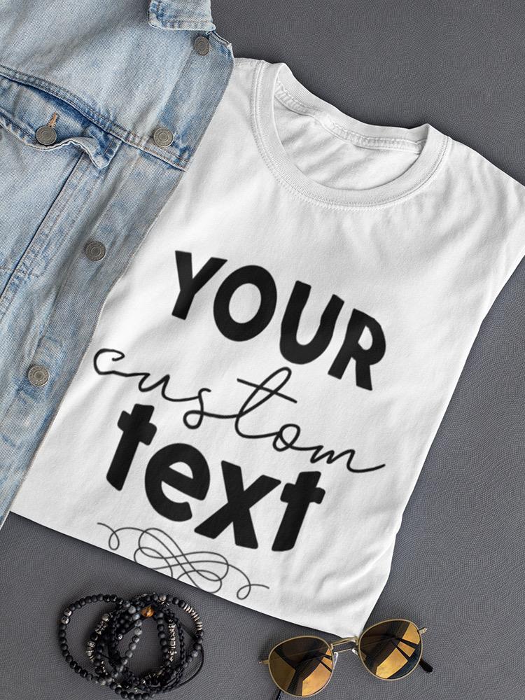 Your Custom Text. Shaped T-shirt -Custom Designs