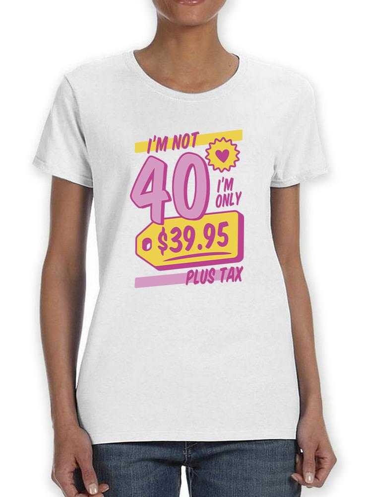 I'm Not 40, I'm 39.95 T-shirt -Custom Designs