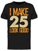 I Make 25's Look Good Men's T-shirt