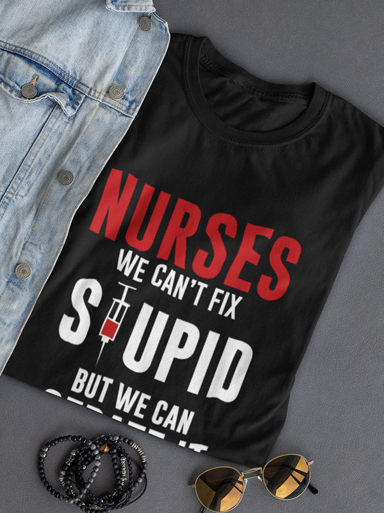 Nurses: Can't Fix Stupid Funny 
Women's T-Shirt