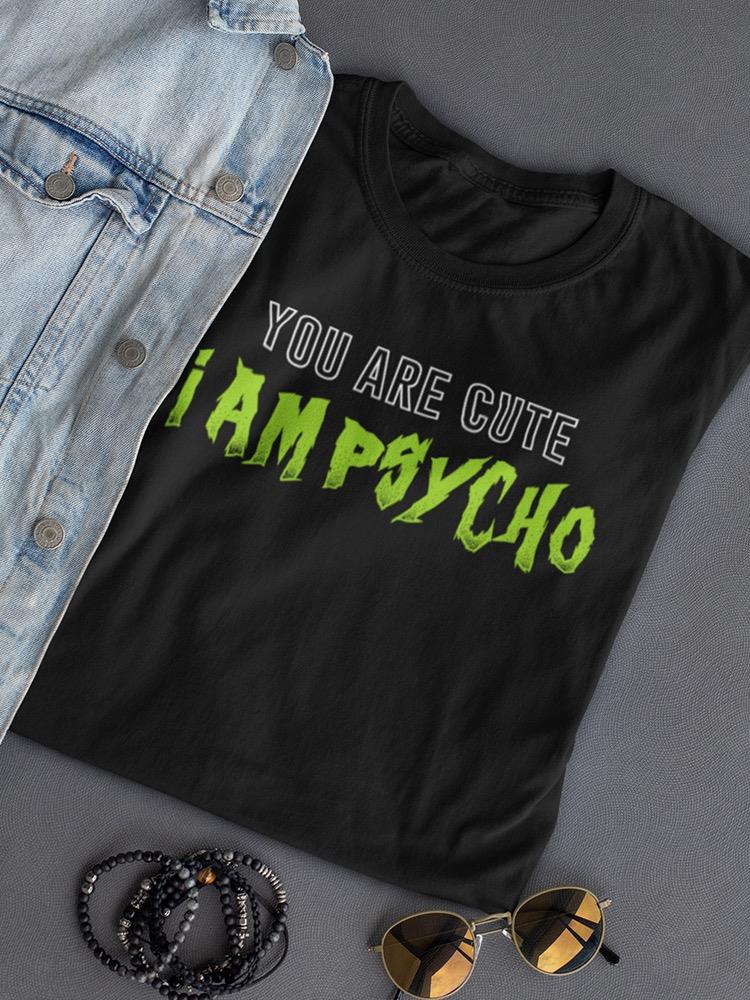 You Are Cute, I Am Psycho Women's T-shirt