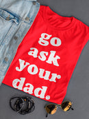 Go Ask Your Dad Design Women's T-shirt