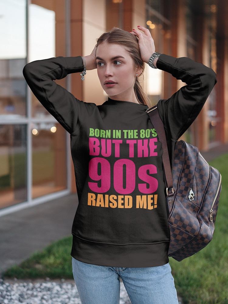 Born In The 80s, 90s Raised Me! Sweatshirt Women's -GoatDeals Designs