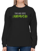 You Are Cute And Im Psycho Sweatshirt Women's -GoatDeals Designs