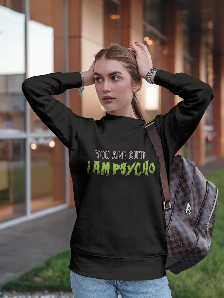 You Are Cute And Im Psycho Sweatshirt Women's -GoatDeals Designs