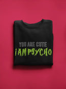 You Are Cute And Im Psycho Sweatshirt Women's -GoatDeals Designs