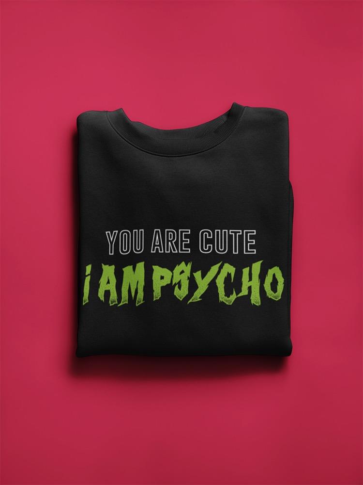 You Are Cute And Im Psycho Sweatshirt Women's -GoatDeals Designs