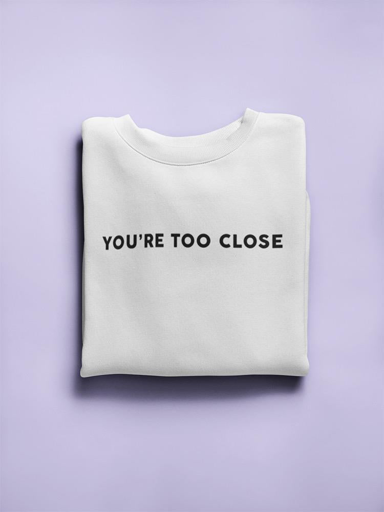 You're Too Close Women's Sweatshirt