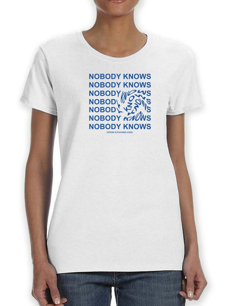 Nobody Knows!  Women's T-shirt