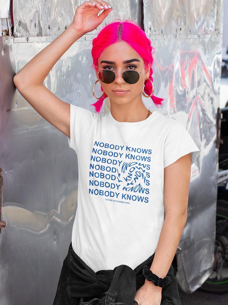 Nobody Knows!  Women's T-shirt