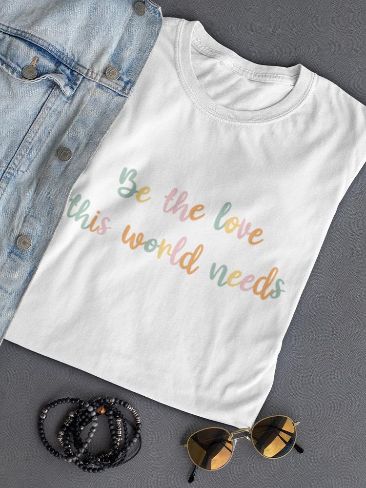 Be The Love This World Needs. Women's T-shirt