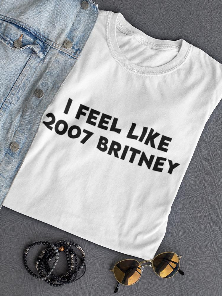 I Feel Like 2007 Britney Women's T-shirt