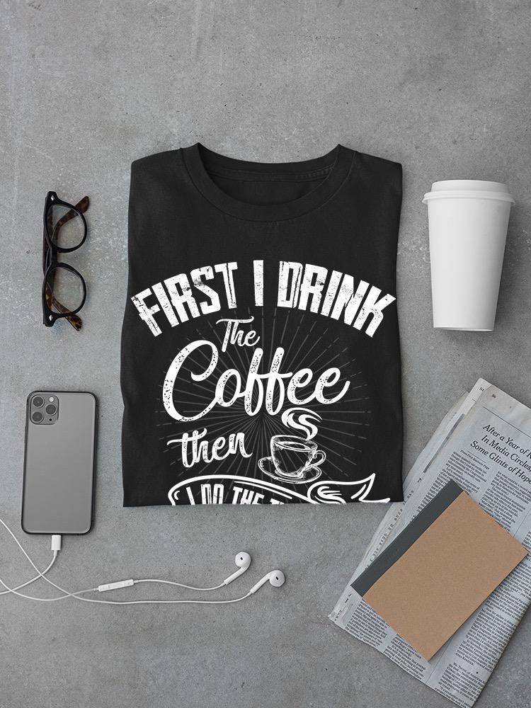 First I Drink Coffee T-shirt -SmartPrintsInk Designs