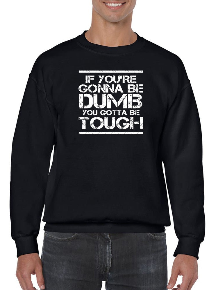 You Gotta Be Tough Sweatshirt -SmartPrintsInk Designs