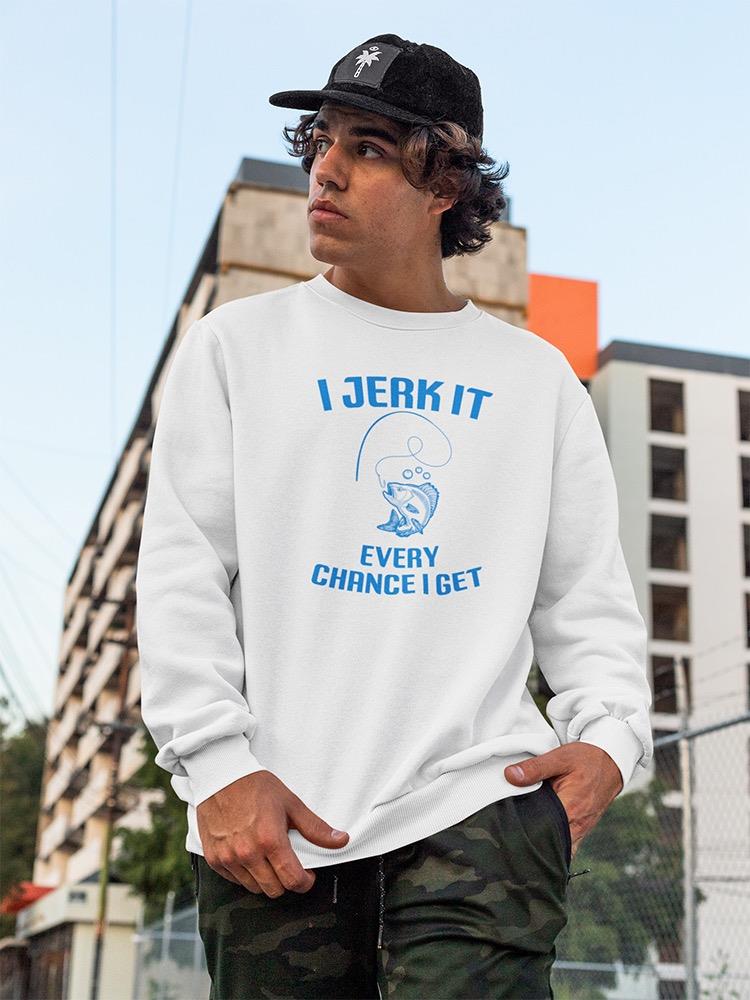 Jerk It Every Chance Sweatshirt -SmartPrintsInk Designs