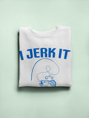 Jerk It Every Chance Sweatshirt -SmartPrintsInk Designs