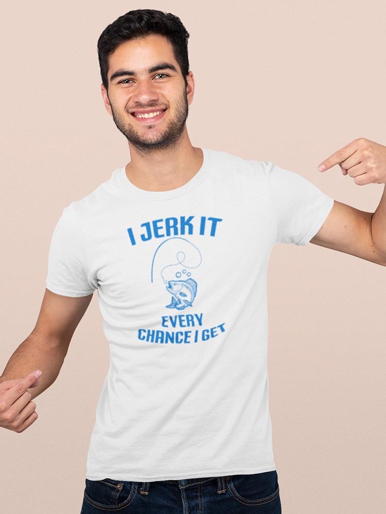 Jerk It Every Chance T-shirt -SmartPrintsInk Designs