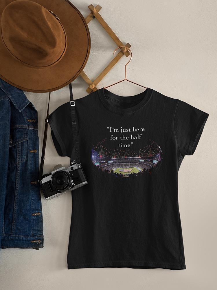 Just Here For The Half Time T-shirt -SmartPrintsInk Designs