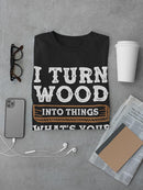 I Turn Wood Into Things T-shirt -SmartPrintsInk Designs