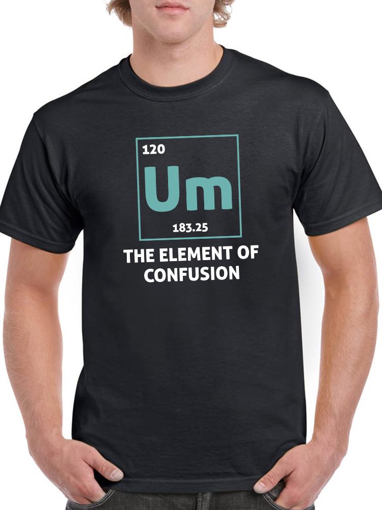 Um. The Element Of Confusion T-shirt -SmartPrintsInk Designs