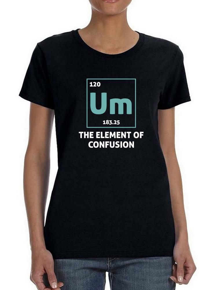 Um. The Element Of Confusion T-shirt -SmartPrintsInk Designs