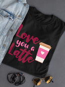 Love You A Latte! T-shirt -SmartPrintsInk Designs